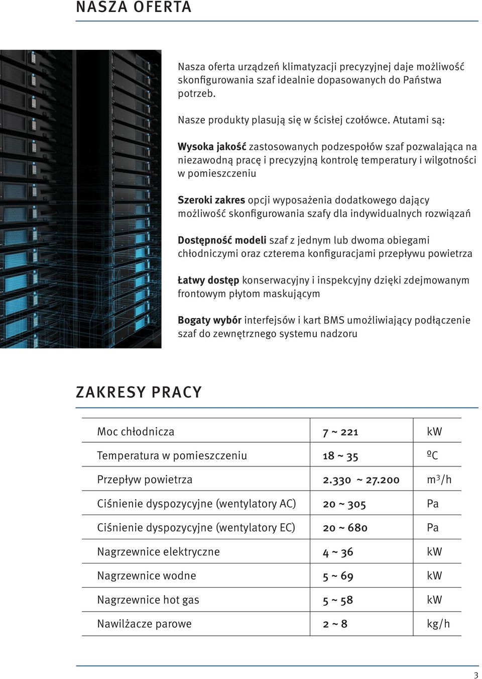 dający możliwość skonfigurowania szafy dla indywidualnych rozwiązań Dostępność modeli szaf z jednym lub dwoma obiegami chłodniczymi oraz czterema konfiguracjami przepływu powietrza Łatwy dostęp