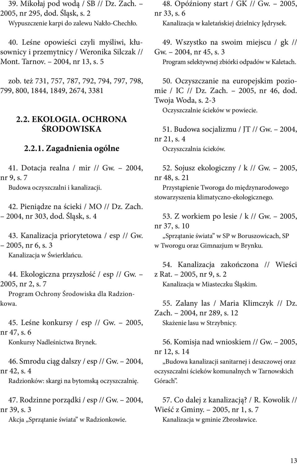 Ochrona środowiska 2.2.1. Zagadnienia ogólne 41. Dotacja realna / mir // Gw. 2004, nr 9, s. 7 Budowa oczyszczalni i kanalizacji. 42. Pieniądze na ścieki / MO // Dz. Zach. 2004, nr 303, dod. Śląsk, s.