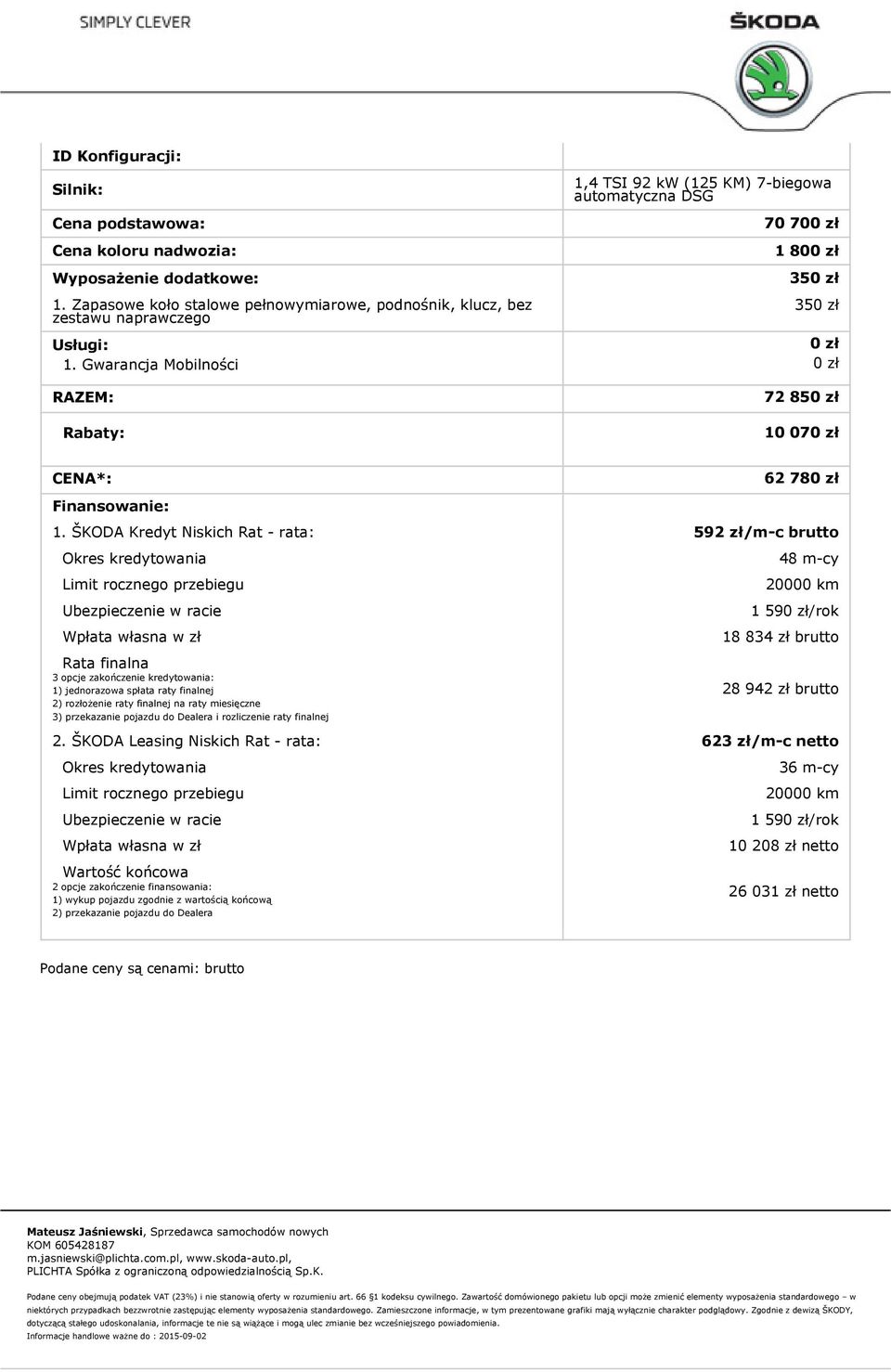 ŠKODA Kredyt Niskich Rat - rata: 592 zł/m-c brutto Okres kredytowania Limit rocznego przebiegu Ubezpieczenie w racie Wpłata własna w zł Rata finalna 3 opcje zakończenie kredytowania: 1) jednorazowa