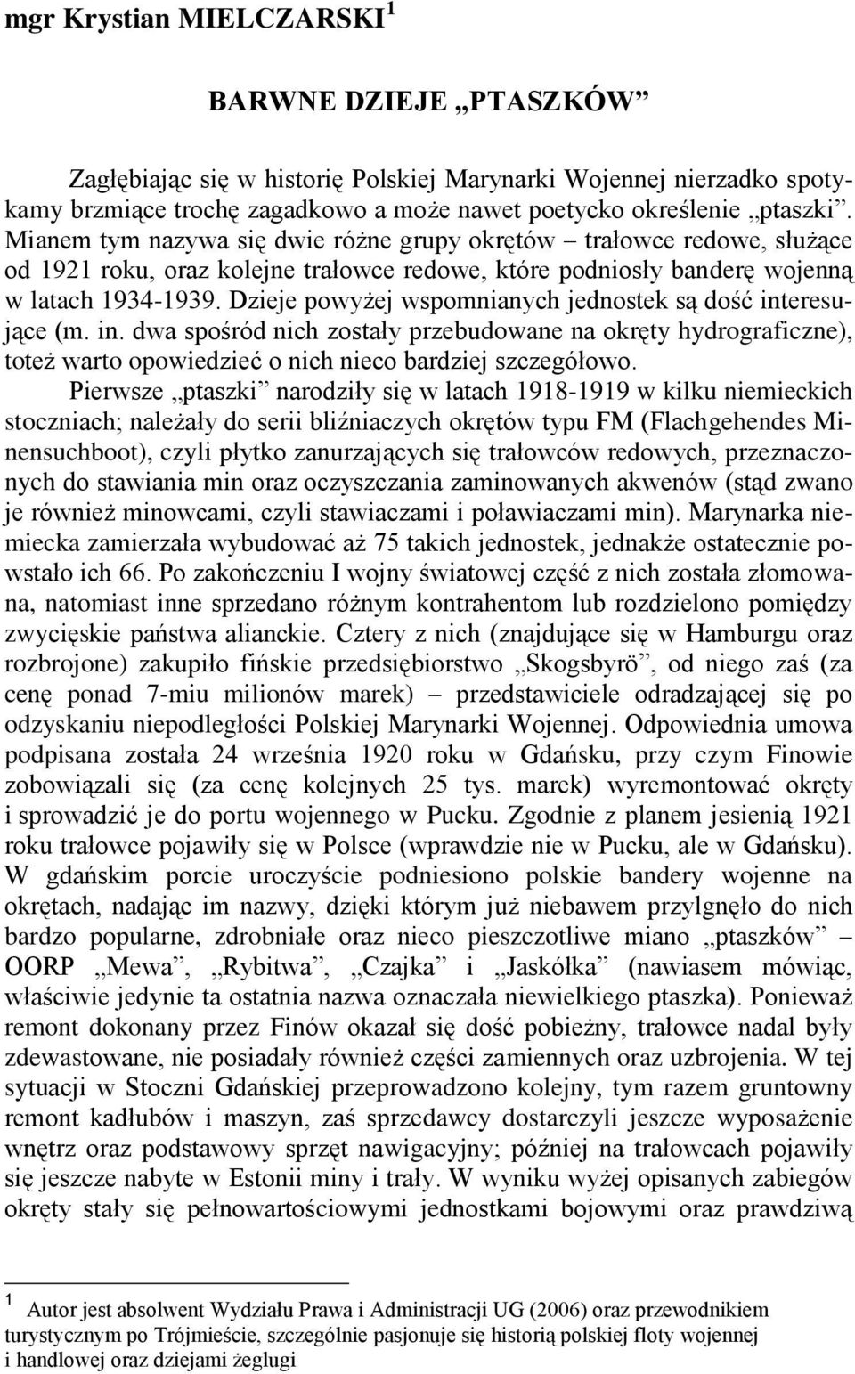 Dzieje powyżej wspomnianych jednostek są dość interesujące (m. in. dwa spośród nich zostały przebudowane na okręty hydrograficzne), toteż warto opowiedzieć o nich nieco bardziej szczegółowo.