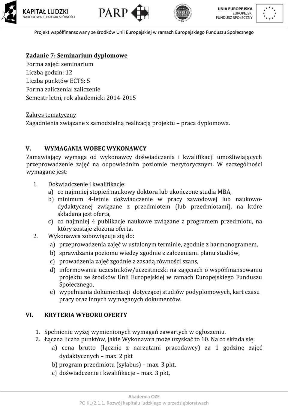 Doświadczenie i kwalifikacje: a) co najmniej stopień naukowy doktora lub ukończone studia MBA, b) minimum 4-letnie doświadczenie w pracy zawodowej lub naukowodydaktycznej związane z przedmiotem (lub