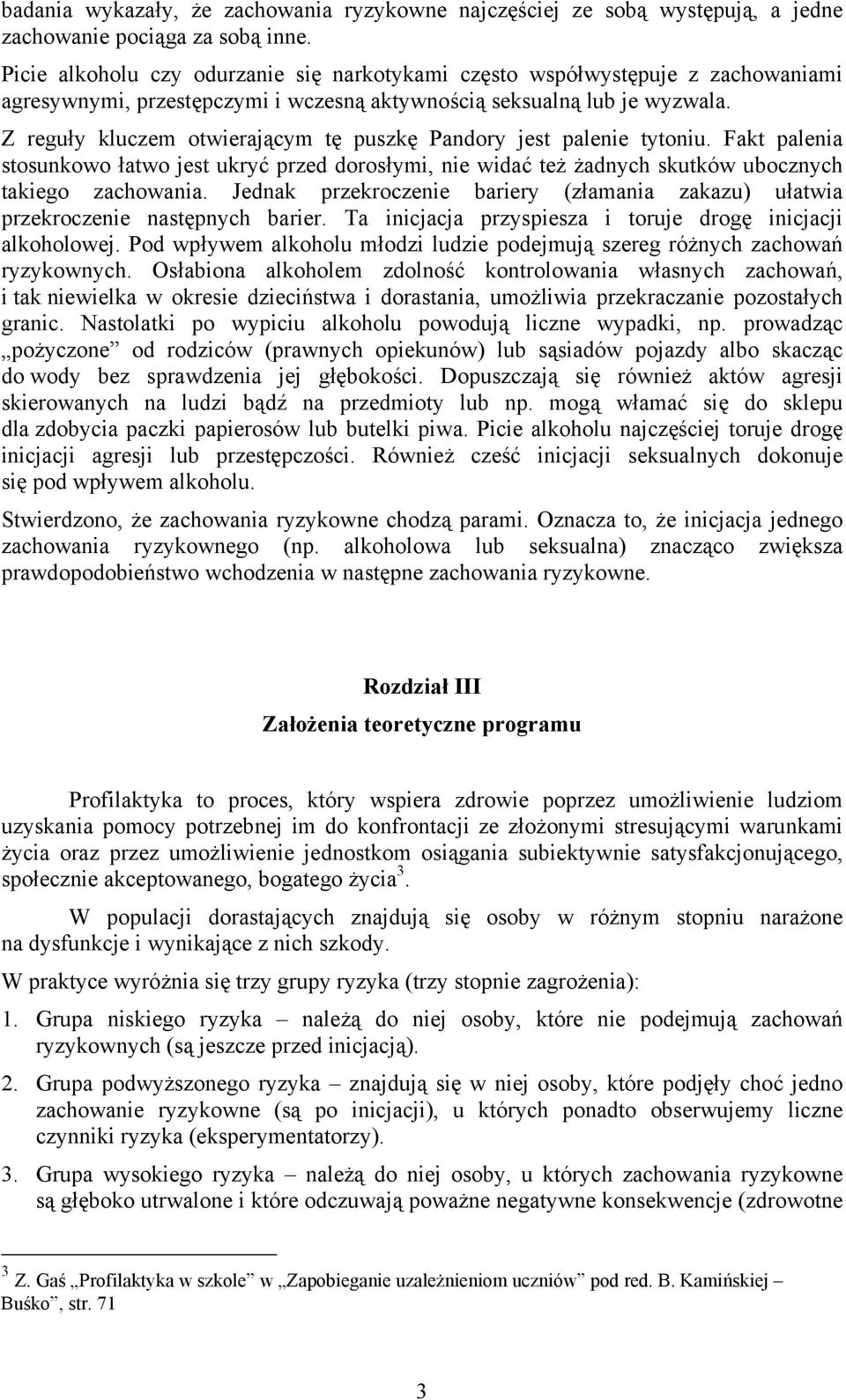 Z reguły kluczem otwierającym tę puszkę Pandory jest palenie tytoniu. Fakt palenia stosunkowo łatwo jest ukryć przed dorosłymi, nie widać też żadnych skutków ubocznych takiego zachowania.