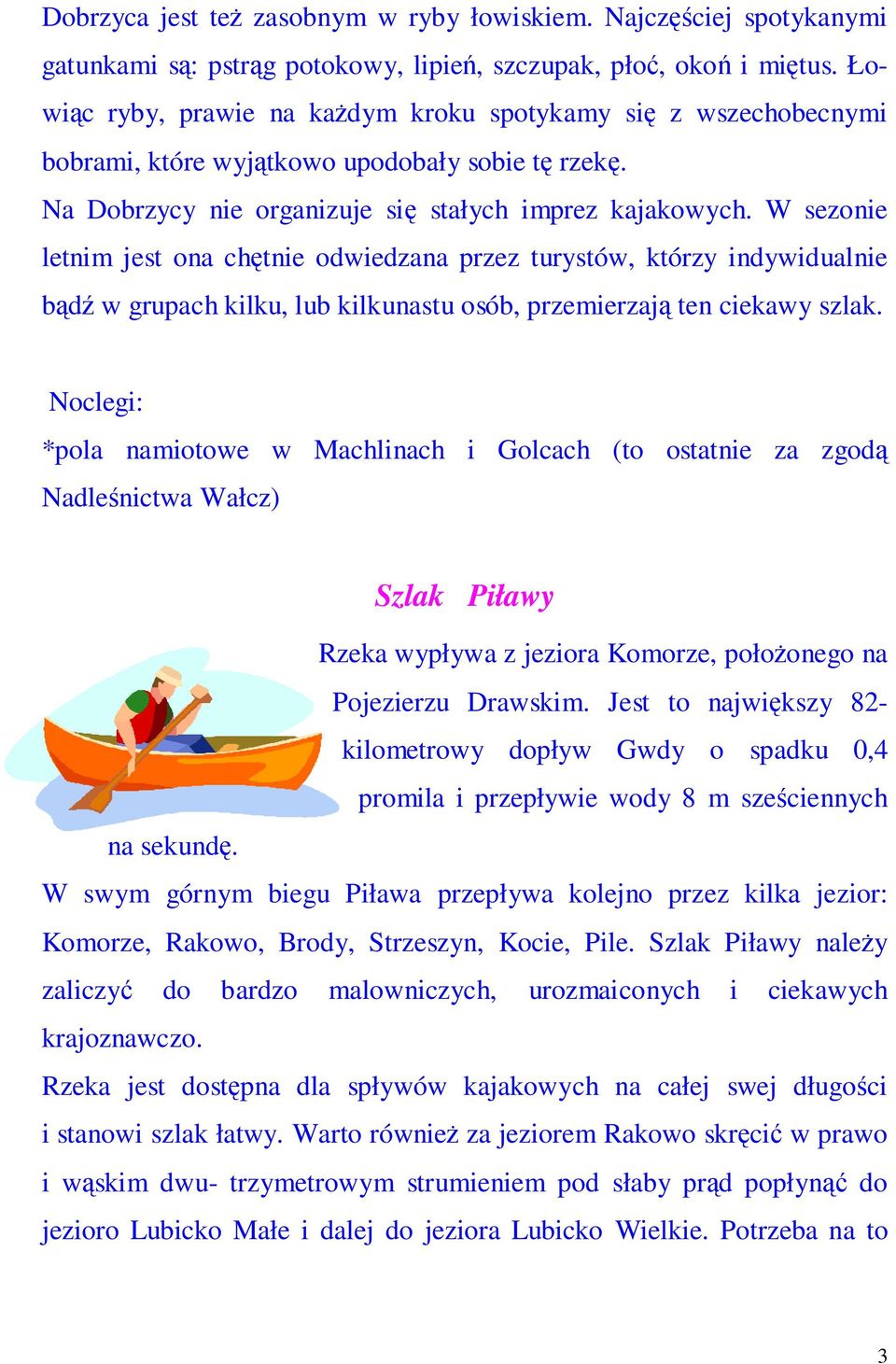 W sezonie letnim jest ona chętnie odwiedzana przez turystów, którzy indywidualnie bądź w grupach kilku, lub kilkunastu osób, przemierzają ten ciekawy szlak.