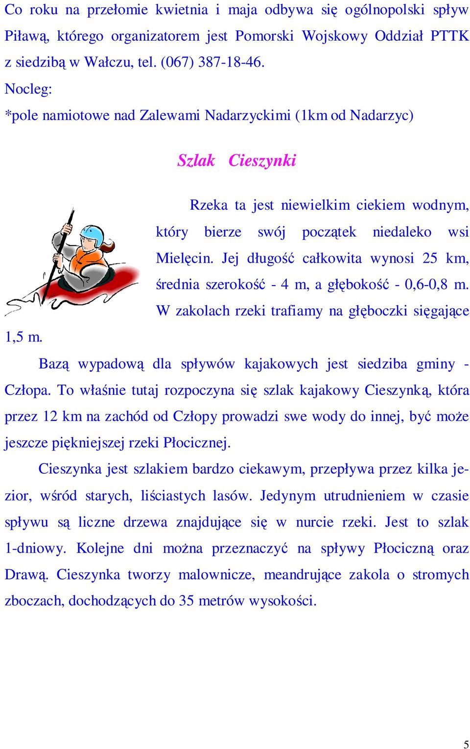 Jej długość całkowita wynosi 25 km, średnia szerokość - 4 m, a głębokość - 0,6-0,8 m. W zakolach rzeki trafiamy na głęboczki sięgające 1,5 m.