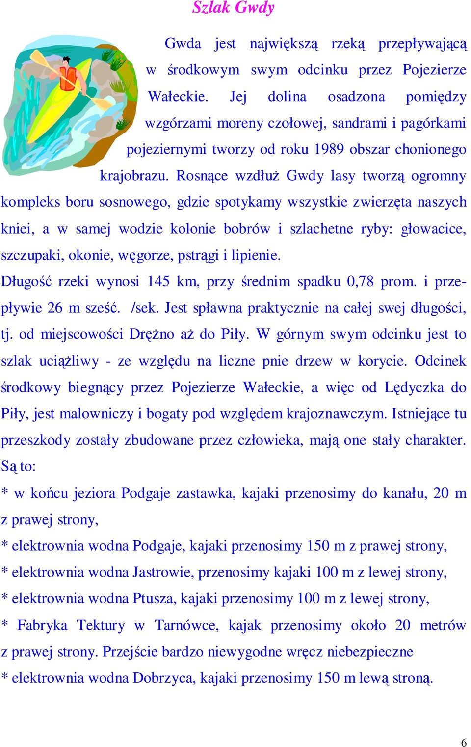 Rosnące wzdłuż Gwdy lasy tworzą ogromny kompleks boru sosnowego, gdzie spotykamy wszystkie zwierzęta naszych kniei, a w samej wodzie kolonie bobrów i szlachetne ryby: głowacice, szczupaki, okonie,