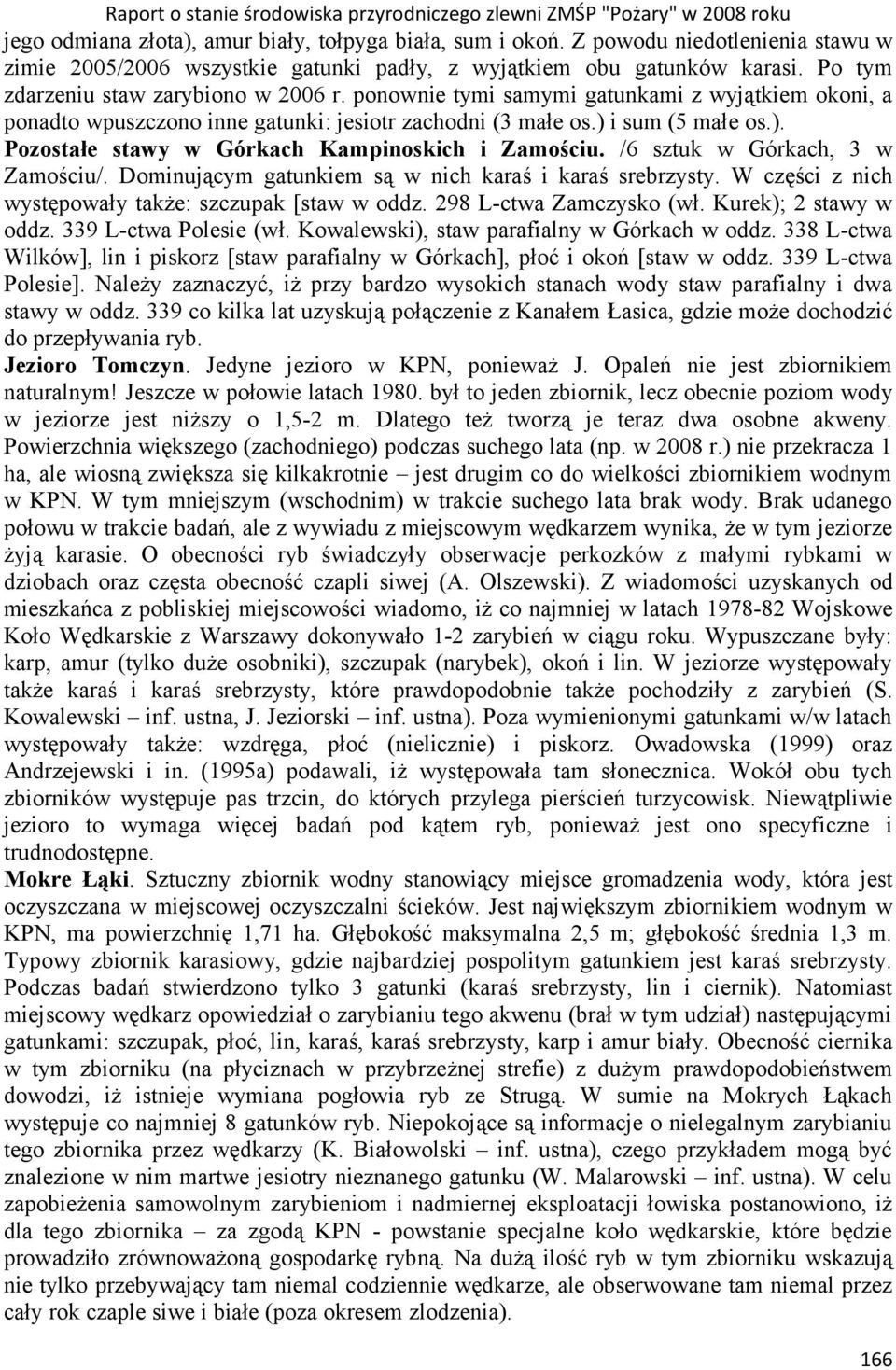 i sum (5 małe os.). Pozostałe stawy w Górkach Kampinoskich i Zamościu. /6 sztuk w Górkach, 3 w Zamościu/. Dominującym gatunkiem są w nich karaś i karaś srebrzysty.