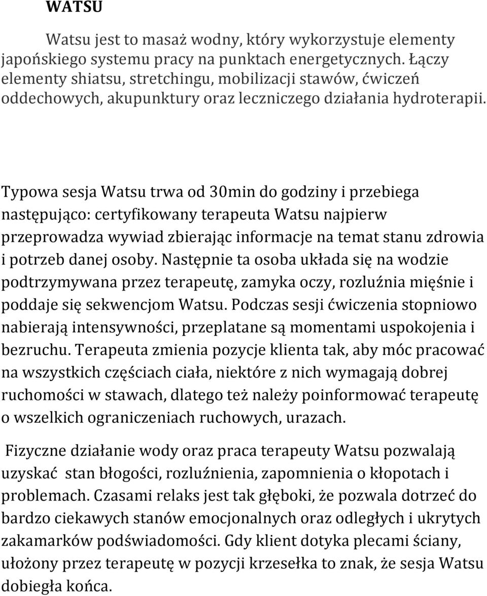 Typowa sesja Watsu trwa od 30min do godziny i przebiega następująco: certyfikowany terapeuta Watsu najpierw przeprowadza wywiad zbierając informacje na temat stanu zdrowia i potrzeb danej osoby.