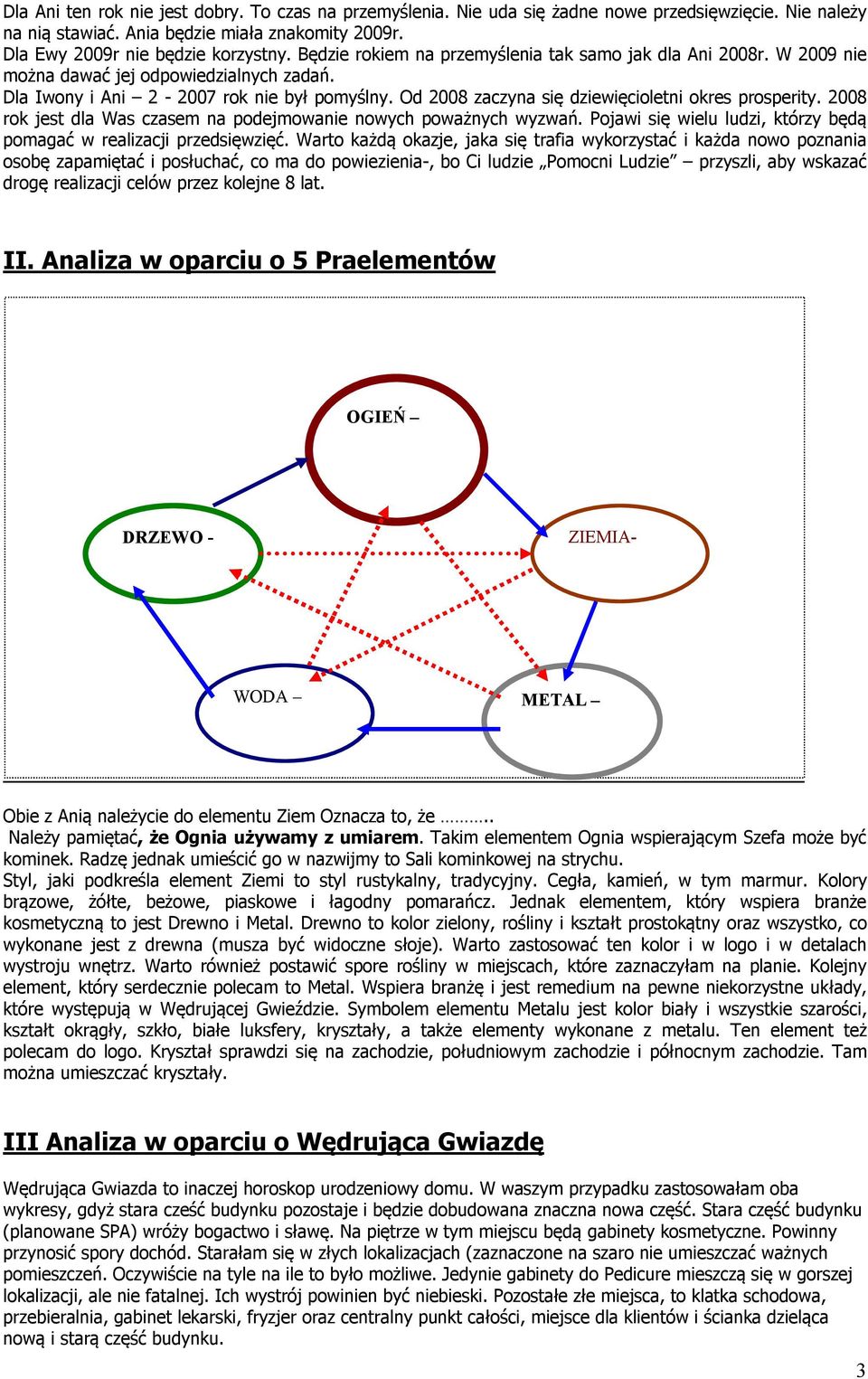 Od 2008 zaczyna się dziewięcioletni okres prosperity. 2008 rok jest dla Was czasem na podejmowanie nowych poważnych wyzwań. Pojawi się wielu ludzi, którzy będą pomagać w realizacji przedsięwzięć.