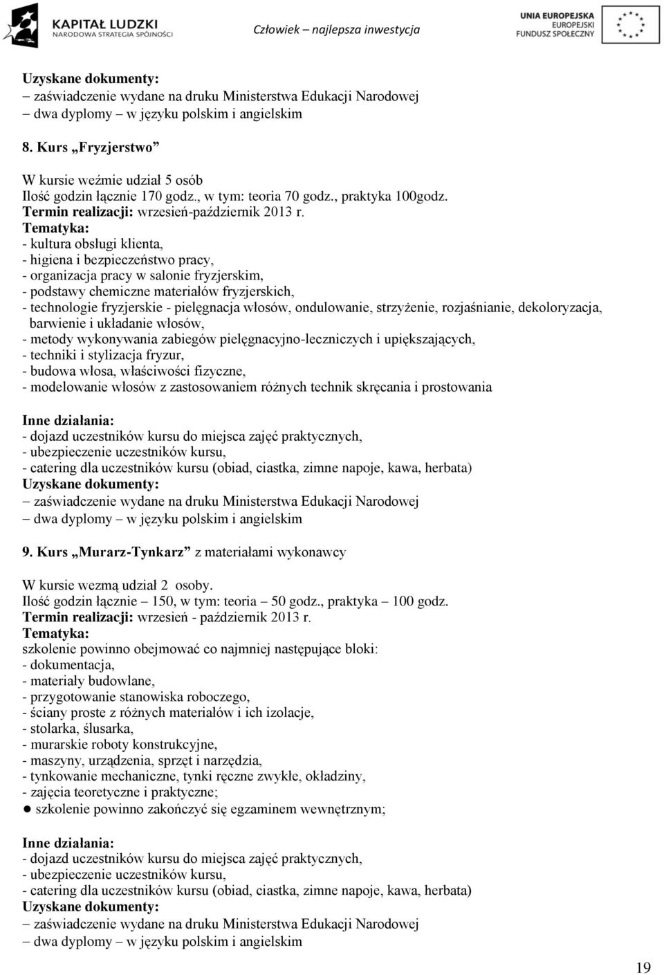 Tematyka: - kultura obsługi klienta, - higiena i bezpieczeństwo pracy, - organizacja pracy w salonie fryzjerskim, - podstawy chemiczne materiałów fryzjerskich, - technologie fryzjerskie - pielęgnacja