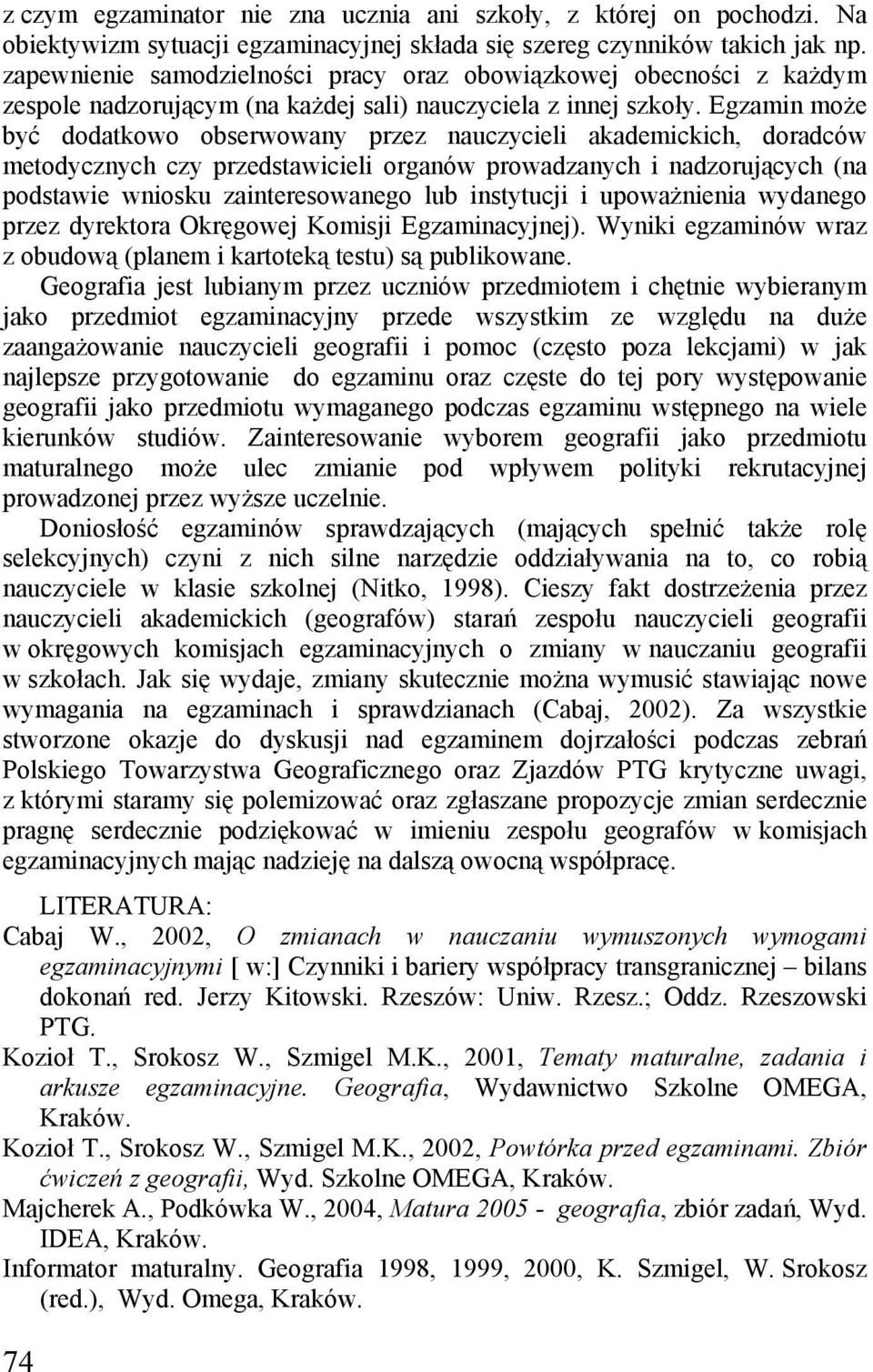 Egzamin może być dodatkowo obserwowany przez nauczycieli akademickich, doradców metodycznych czy przedstawicieli organów prowadzanych i nadzorujących (na podstawie wniosku zainteresowanego lub