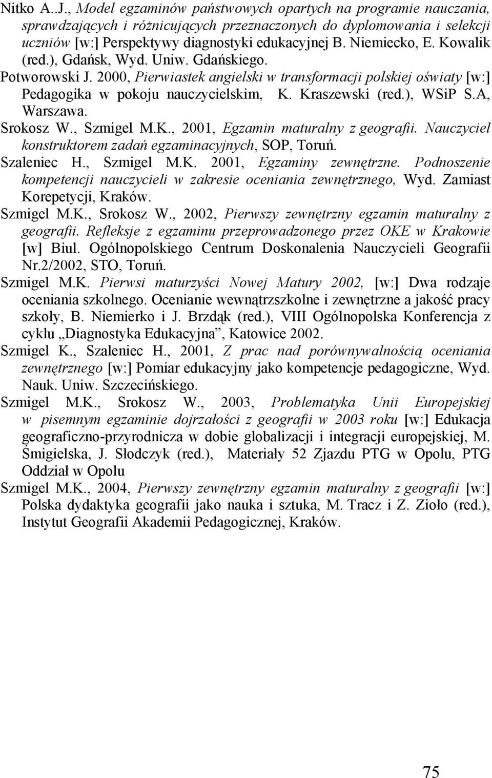 ), WSiP S.A, Warszawa. Srokosz W., Szmigel M.K., 2001, Egzamin maturalny z geografii. Nauczyciel konstruktorem zadań egzaminacyjnych, SOP, Toruń. Szaleniec H., Szmigel M.K. 2001, Egzaminy zewnętrzne.