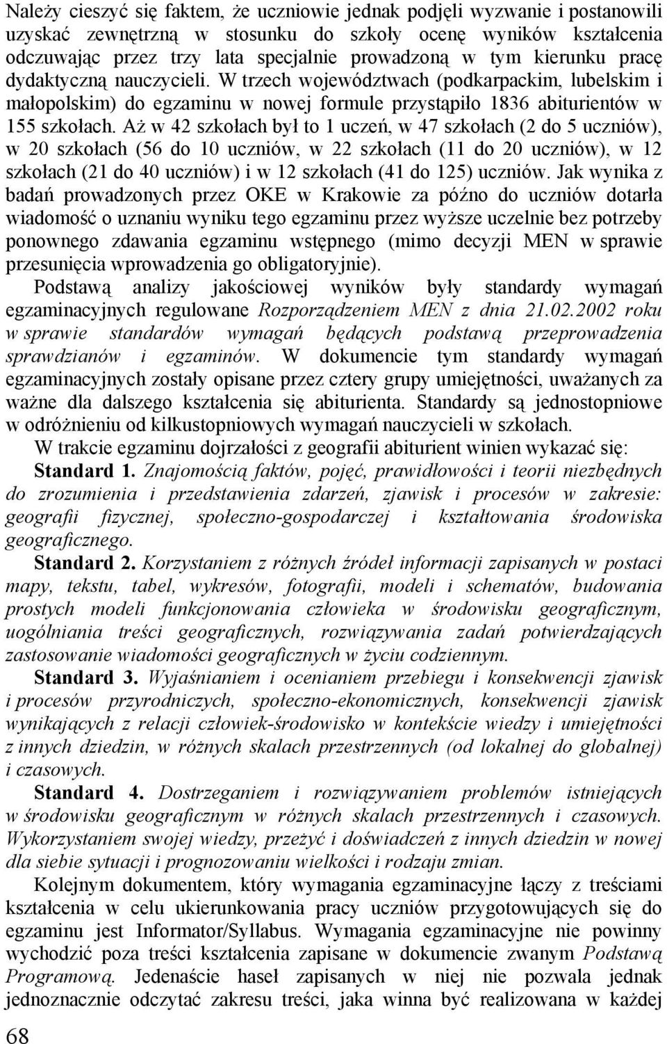 Aż w 42 szkołach był to 1 uczeń, w 47 szkołach (2 do 5 uczniów), w 20 szkołach (56 do 10 uczniów, w 22 szkołach (11 do 20 uczniów), w 12 szkołach (21 do 40 uczniów) i w 12 szkołach (41 do 125)