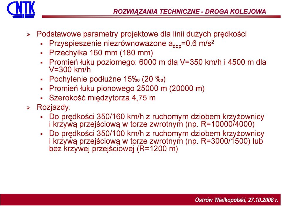 25000 m (20000 m) Szerokość międzytorza 4,75 m Rozjazdy: Do prędkości 350/160 km/h z ruchomym dziobem krzyżownicy i krzywą przejściową w torze zwrotnym (np.