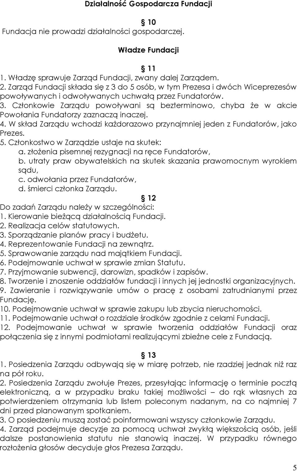 4. W skład Zarządu wchodzi każdorazowo przynajmniej jeden z Fundatorów, jako Prezes. 5. Członkostwo w Zarządzie ustaje na skutek: a. złożenia pisemnej rezygnacji na ręce Fundatorów, b.