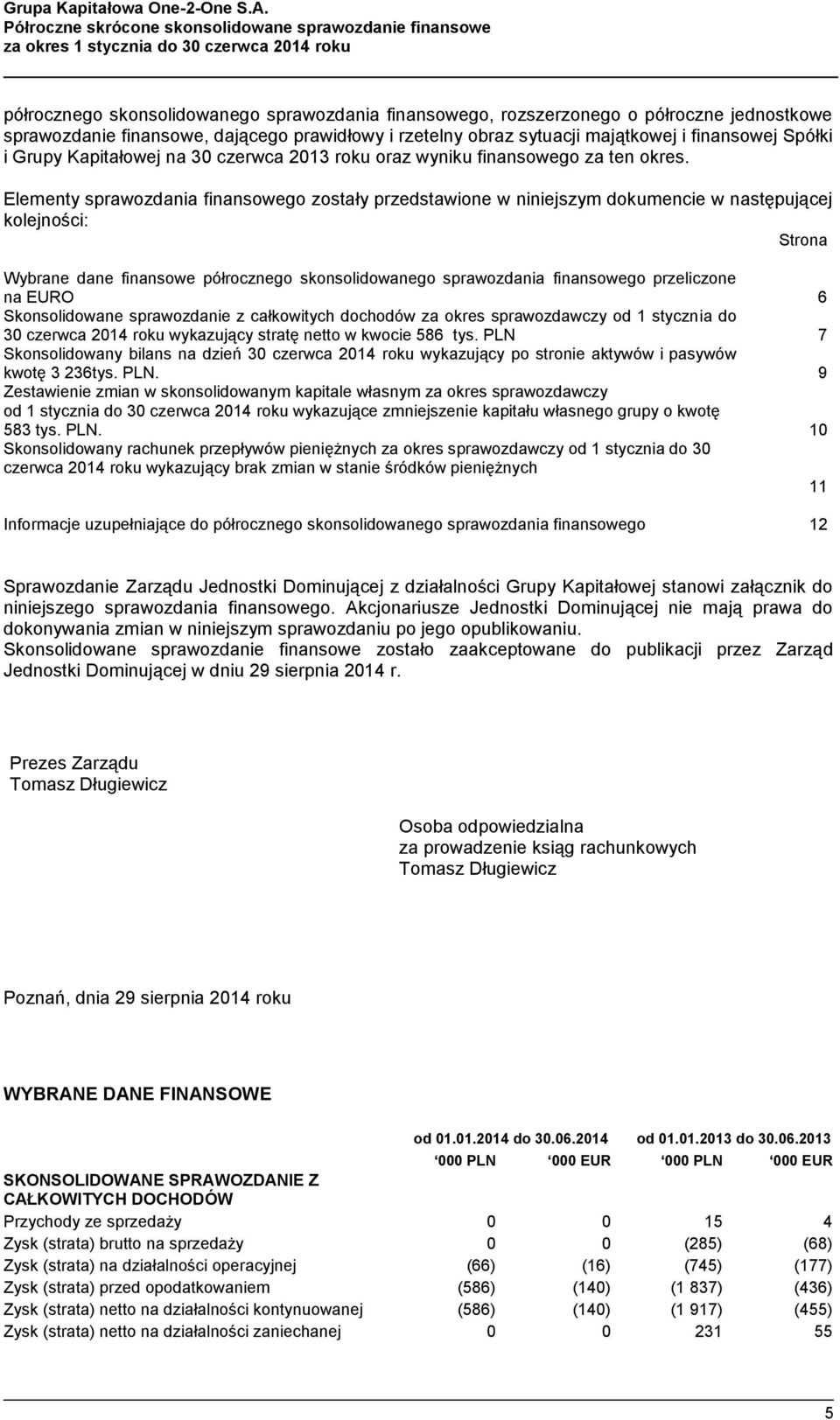 Elementy sprawozdania finansowego zostały przedstawione w niniejszym dokumencie w następującej kolejności: Strona Wybrane dane finansowe półrocznego skonsolidowanego sprawozdania finansowego