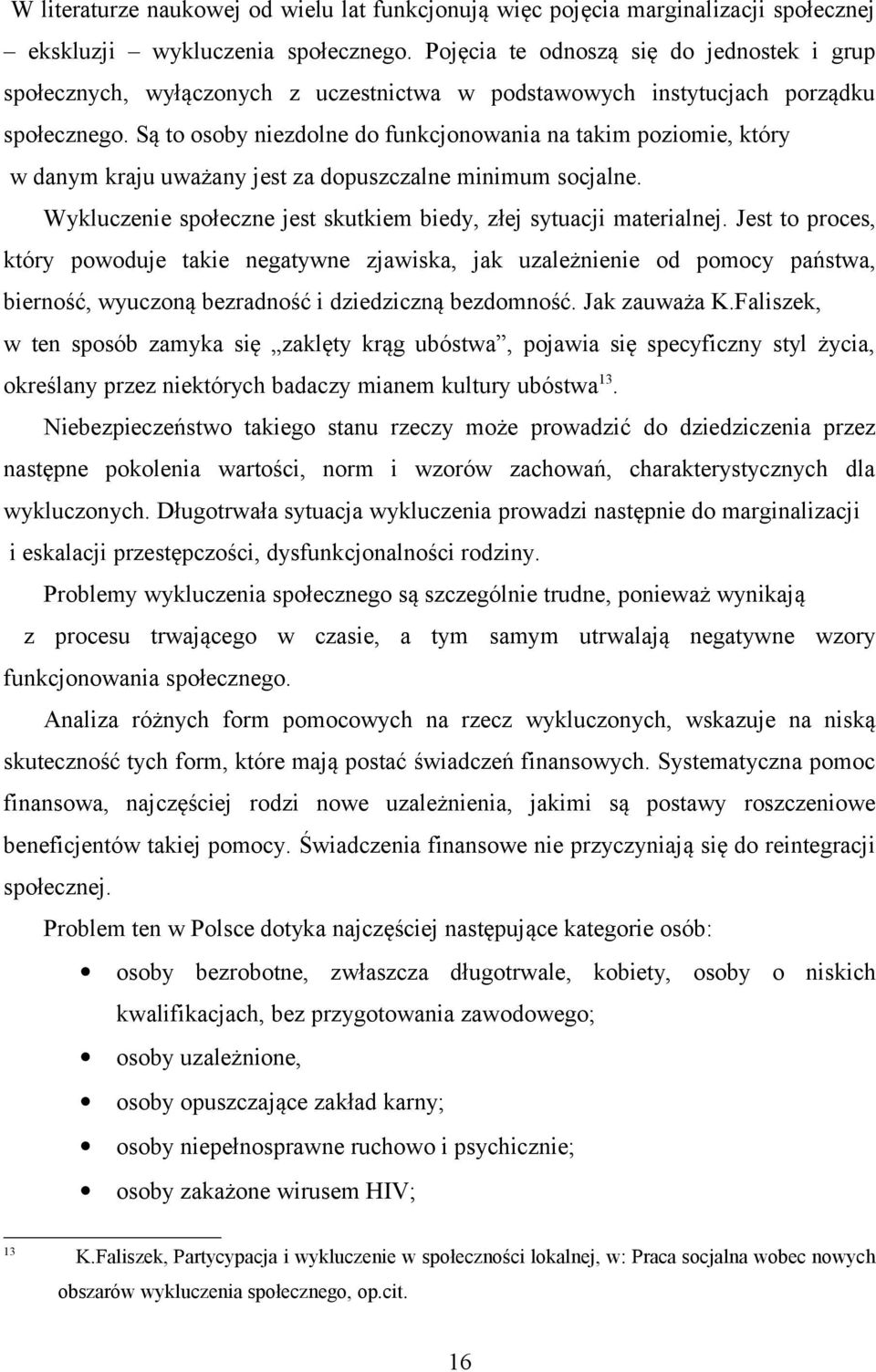 Są to osoby niezdolne do funkcjonowania na takim poziomie, który w danym kraju uważany jest za dopuszczalne minimum socjalne. Wykluczenie społeczne jest skutkiem biedy, złej sytuacji materialnej.