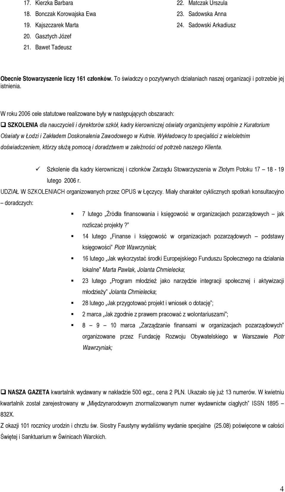 W roku 2006 cele statutowe realizowane były w następujących obszarach: SZKOLENIA dla nauczycieli i dyrektorów szkół, kadry kierowniczej oświaty organizujemy wspólnie z Kuratorium Oświaty w Łodzi i