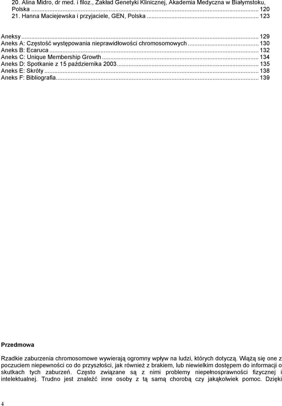 .. 135 Aneks E: Skróty... 138 Aneks F: Bibliografia... 139 Przedmowa Rzadkie zaburzenia chromosomowe wywierają ogromny wpływ na ludzi, których dotyczą.