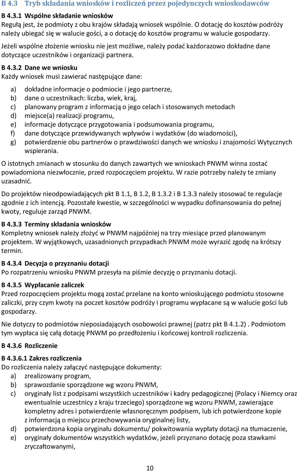 Jeżeli wspólne złożenie wniosku nie jest możliwe, należy podać każdorazowo dokładne dane dotyczące uczestników i organizacji partnera. B 4.3.