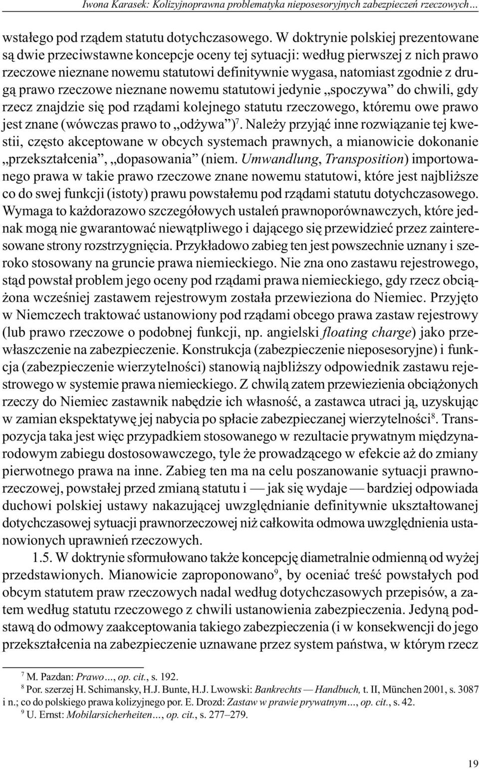 prawo rzeczowe nieznane nowemu statutowi jedynie spoczywa do chwili, gdy rzecz znajdzie siê pod rz¹dami kolejnego statutu rzeczowego, któremu owe prawo jest znane (wówczas prawo to od ywa ) 7.