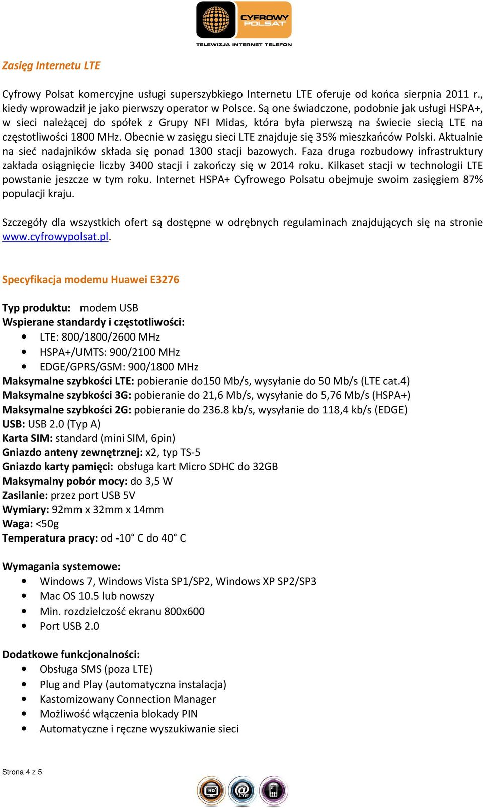 Obecnie w zasięgu sieci LTE znajduje się 35% mieszkańców Polski. Aktualnie na sieć nadajników składa się ponad 1300 stacji bazowych.