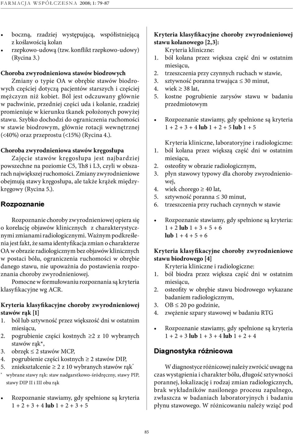 Ból jest odczuwany głównie w pachwinie, przedniej części uda i kolanie, rzadziej promieniuje w kierunku tkanek położonych powyżej stawu.