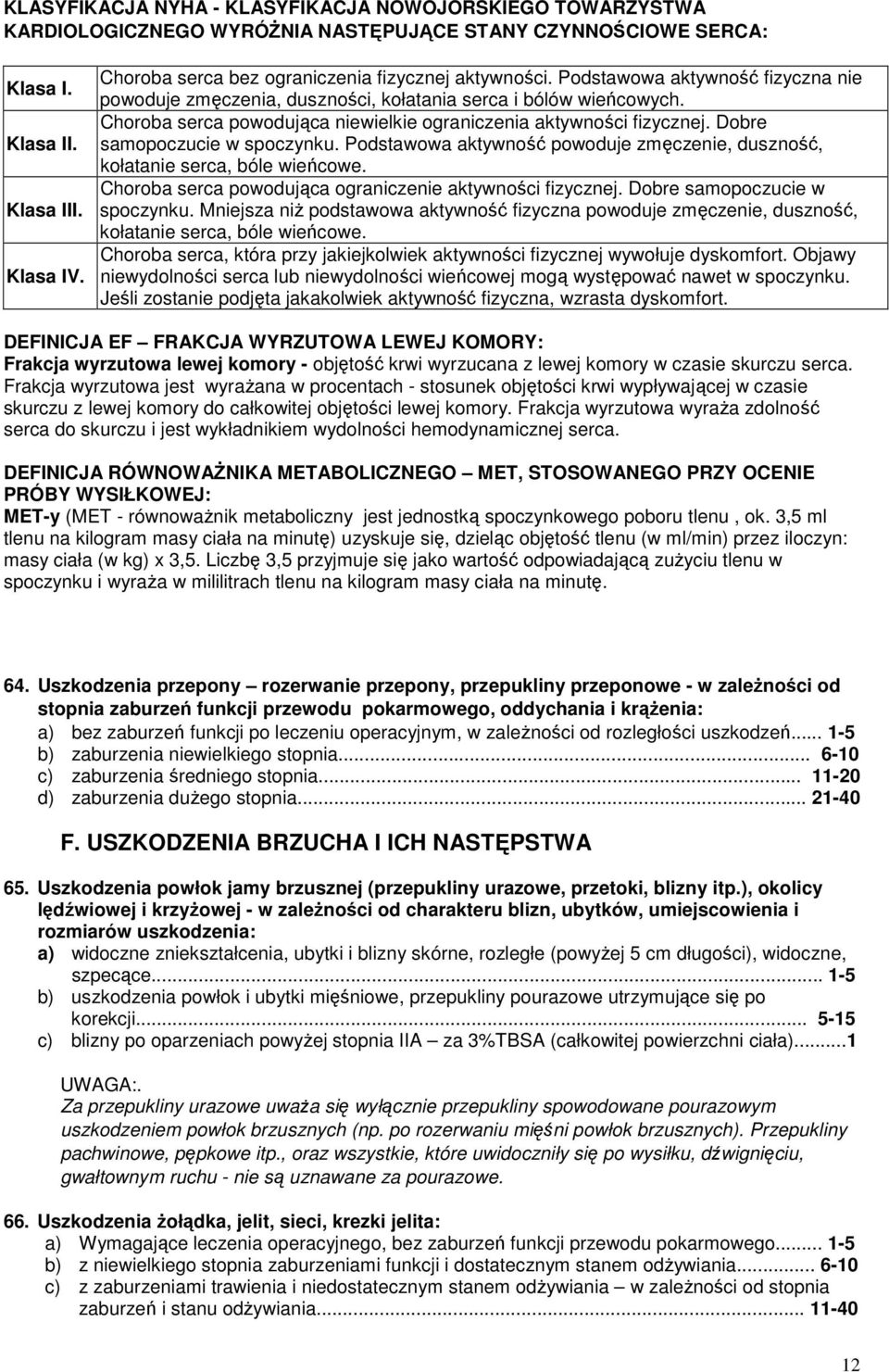 Choroba serca powodująca niewielkie ograniczenia aktywności fizycznej. Dobre samopoczucie w spoczynku. Podstawowa aktywność powoduje zmęczenie, duszność, kołatanie serca, bóle wieńcowe.