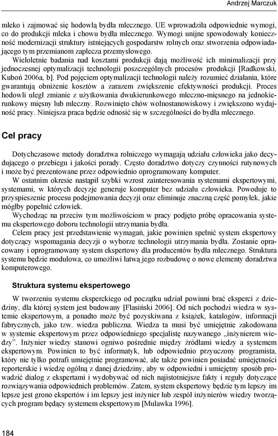 Wieloletnie badania nad kosztami produkcji dają możliwość ich minimalizacji przy jednoczesnej optymalizacji technologii poszczególnych procesów produkcji [Radkowski, Kuboń 2006a, b].