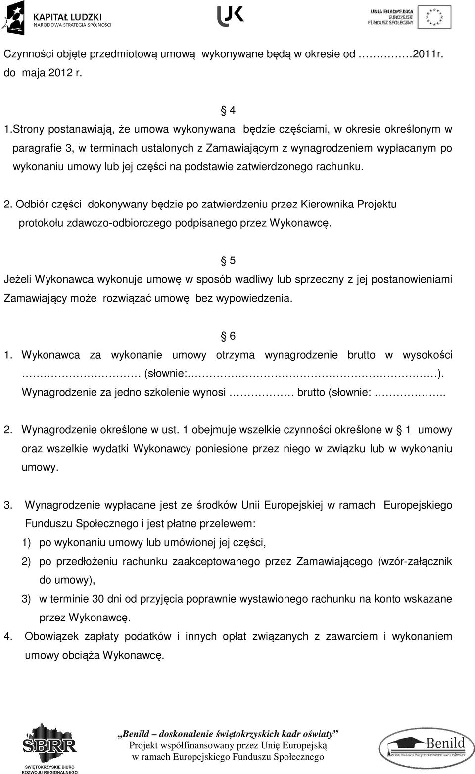 podstawie zatwierdzonego rachunku. 2. Odbiór części dokonywany będzie po zatwierdzeniu przez Kierownika Projektu protokołu zdawczo-odbiorczego podpisanego przez Wykonawcę.