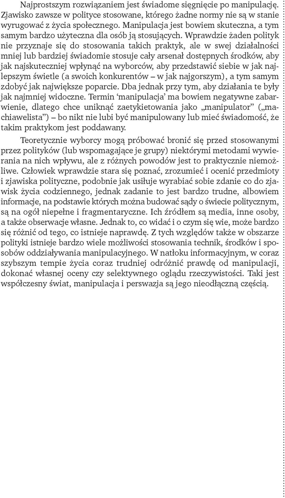 Wprawdzie żaden polityk nie przyznaje się do stosowania takich praktyk, ale w swej działalności mniej lub bardziej świadomie stosuje cały arsenał dostępnych środków, aby jak najskuteczniej wpłynąć na