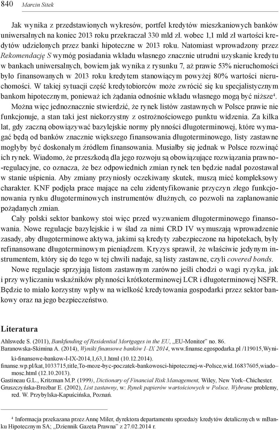 Natomiast wprowadzony przez Rekomendację S wymóg posiadania wkładu własnego znacznie utrudni uzyskanie kredytu w bankach uniwersalnych, bowiem jak wynika z rysunku 7, aż prawie 53% nieruchomości było