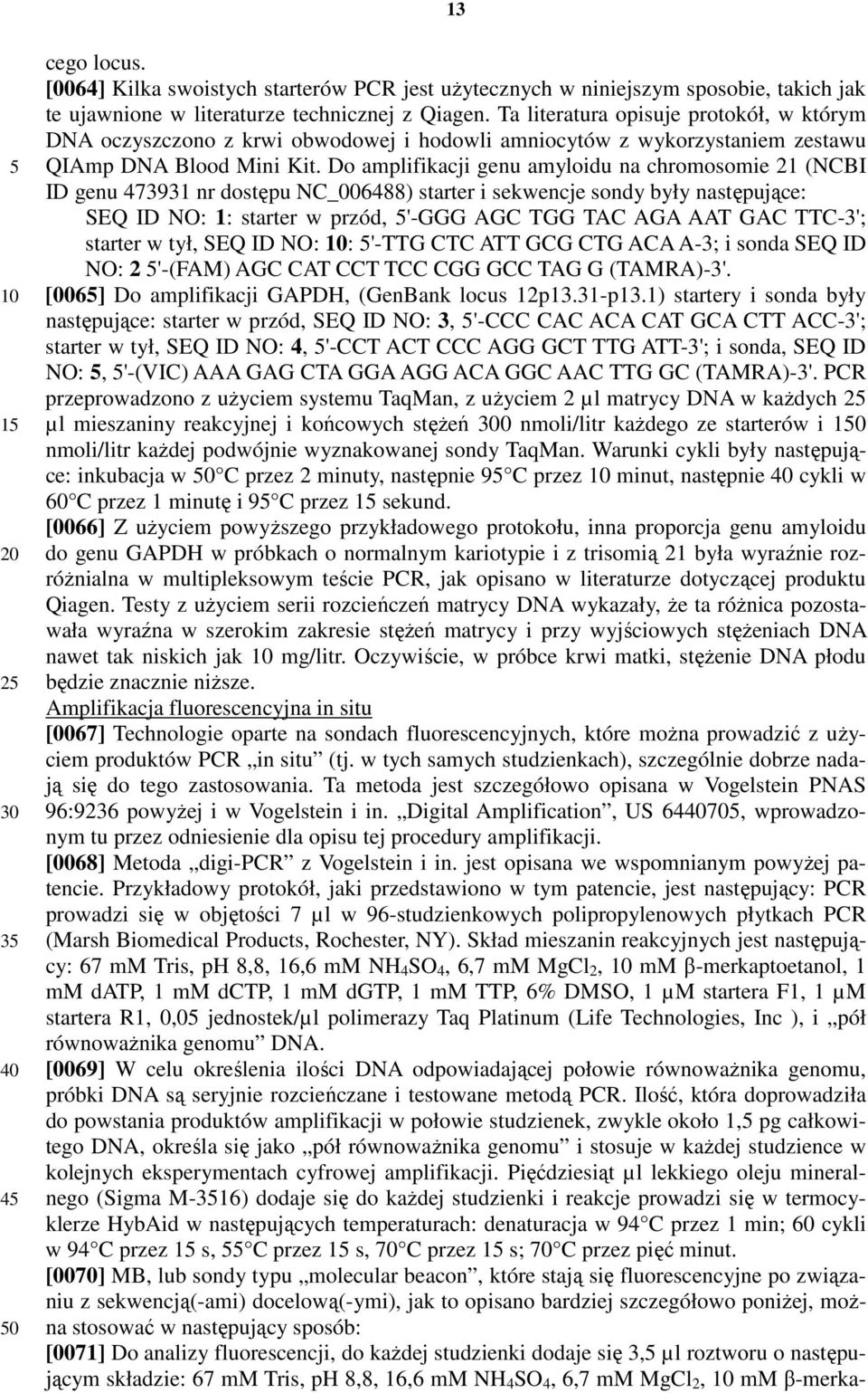 Do amplifikacji genu amyloidu na chromosomie 21 (NCBI ID genu 473931 nr dostępu NC_006488) starter i sekwencje sondy były następujące: SEQ ID NO: 1: starter w przód, '-GGG AGC TGG TAC AGA AAT GAC