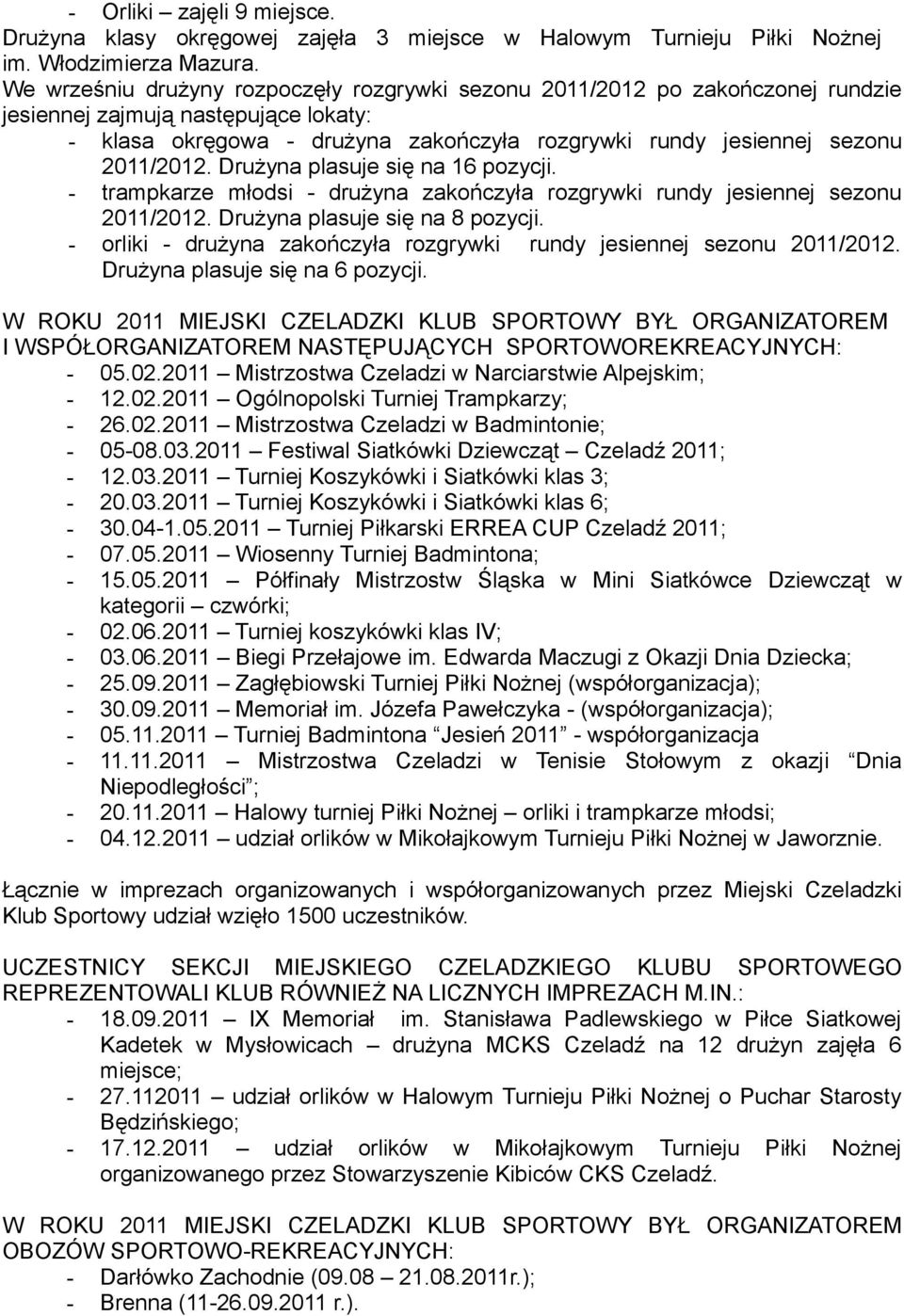 Drużyna plasuje się na 16 pozycji. - trampkarze młodsi - drużyna zakończyła rozgrywki rundy jesiennej sezonu 2011/2012. Drużyna plasuje się na 8 pozycji.