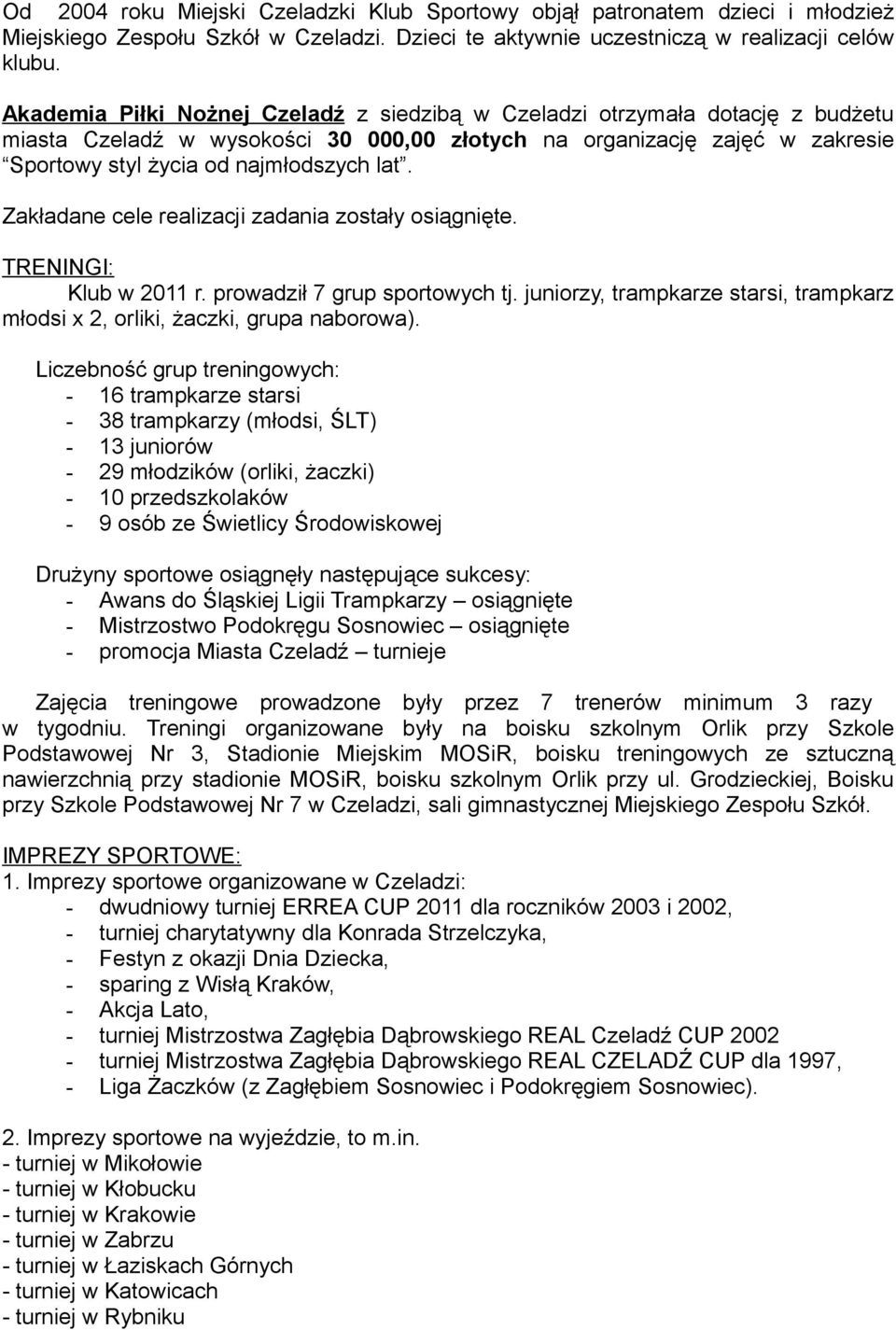 Zakładane cele realizacji zadania zostały osiągnięte. TRENINGI: Klub w 2011 r. prowadził 7 grup sportowych tj. juniorzy, trampkarze starsi, trampkarz młodsi x 2, orliki, żaczki, grupa naborowa).