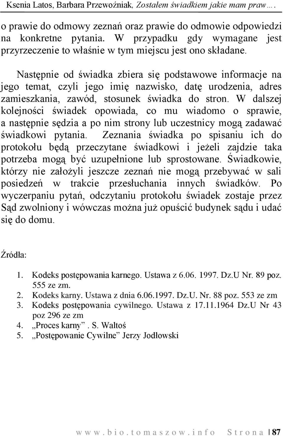 Następnie od świadka zbiera się podstawowe informacje na jego temat, czyli jego imię nazwisko, datę urodzenia, adres zamieszkania, zawód, stosunek świadka do stron.