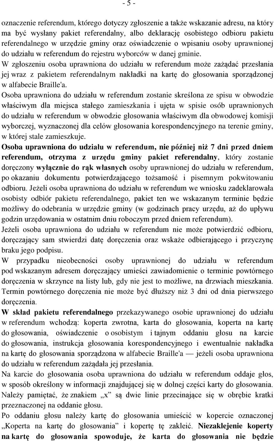 W zgłoszeniu osoba uprawniona do udziału w referendum może zażądać przesłania jej wraz z pakietem referendalnym nakładki na kartę do głosowania sporządzonej w alfabecie Braille'a.