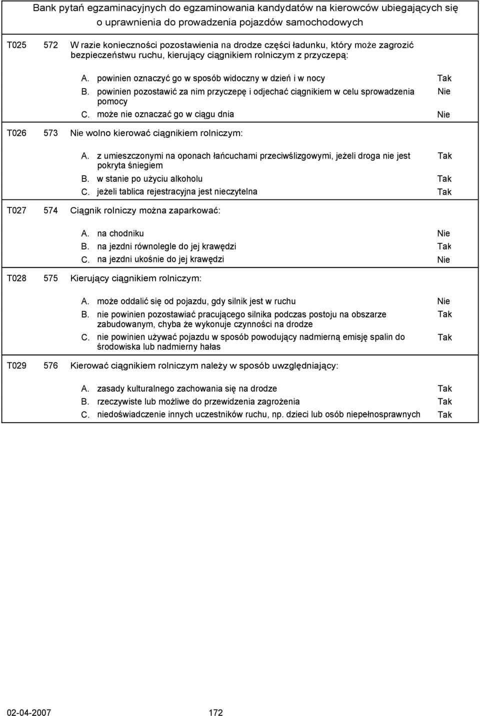 może nie oznaczać go w ciągu dnia Nie T026 573 Nie wolno kierować ciągnikiem rolniczym: A. z umieszczonymi na oponach łańcuchami przeciwślizgowymi, jeżeli droga nie jest pokryta śniegiem B.