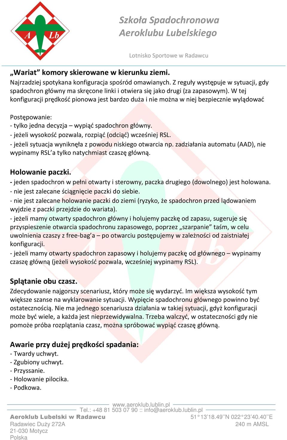 W tej konfiguracji prędkość pionowa jest bardzo duża i nie można w niej bezpiecznie wylądować - tylko jedna decyzja wypiąć spadochron główny. - jeżeli wysokość pozwala, rozpiąć (odciąć) wcześniej RSL.