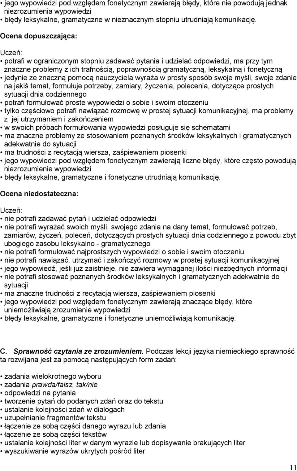 znaczną pomocą nauczyciela wyraża w prosty sposób swoje myśli, swoje zdanie na jakiś temat, formułuje potrzeby, zamiary, życzenia, polecenia, dotyczące prostych sytuacji dnia codziennego potrafi