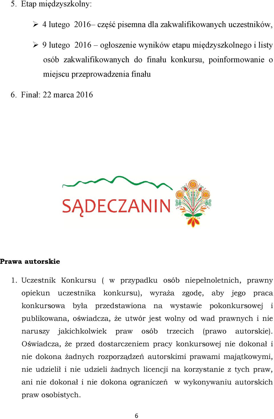 Uczestnik Konkursu ( w przypadku osób niepełnoletnich, prawny opiekun uczestnika konkursu), wyraża zgodę, aby jego praca konkursowa była przedstawiona na wystawie pokonkursowej i publikowana,