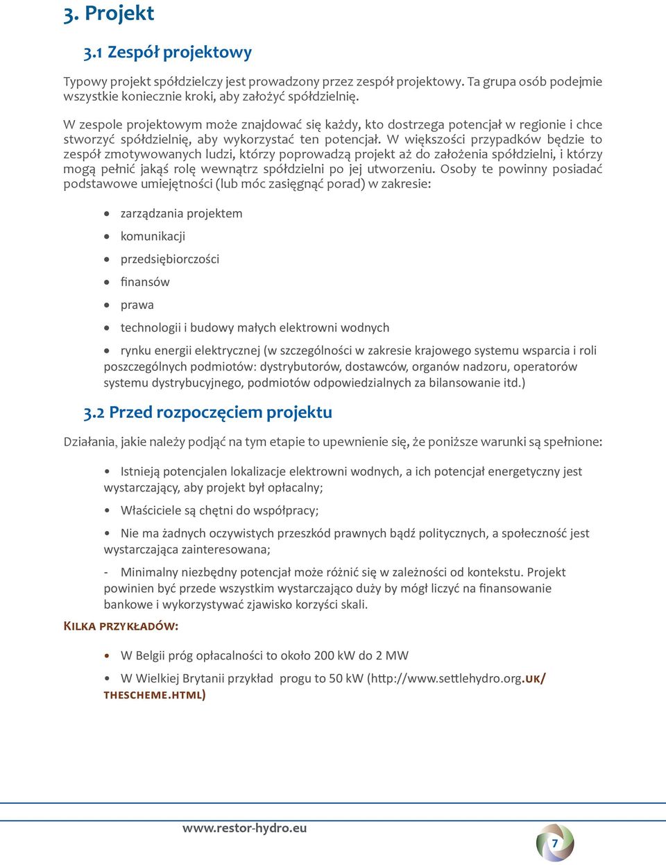 W większości przypadków będzie to zespół zmotywowanych ludzi, którzy poprowadzą projekt aż do założenia spółdzielni, i którzy mogą pełnić jakąś rolę wewnątrz spółdzielni po jej utworzeniu.