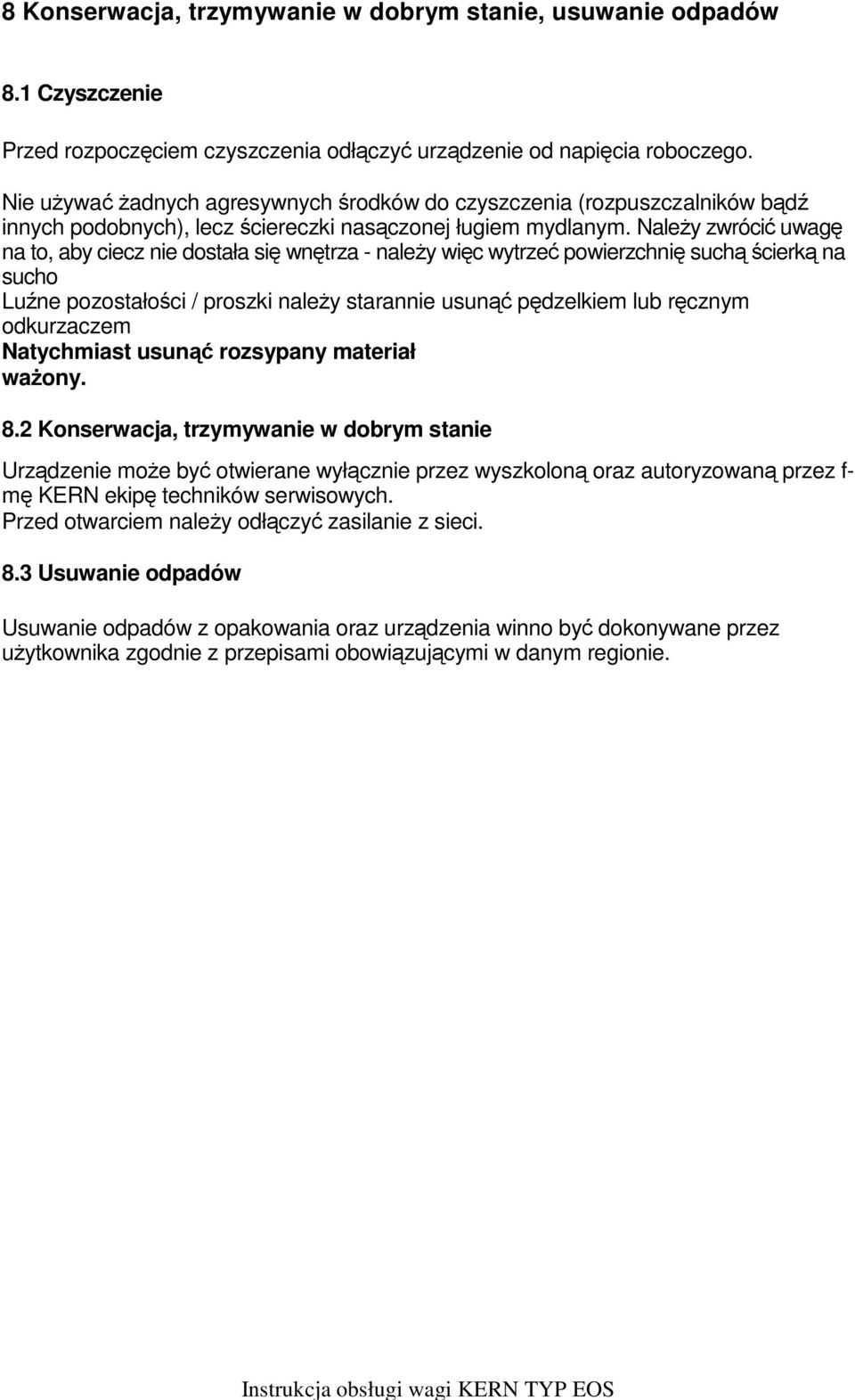 Należy zwrócić uwagę na to, aby ciecz nie dostała się wnętrza - należy więc wytrzeć powierzchnię suchą ścierką na sucho Luźne pozostałości / proszki należy starannie usunąć pędzelkiem lub ręcznym