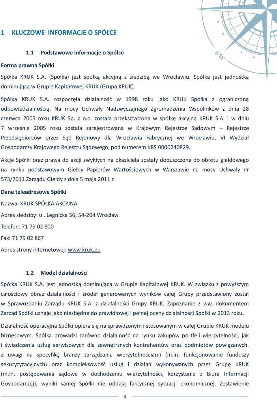 Na mocy Uchwały Nadzwyczajnego Zgromadzenia Wspólników z dnia 28 czerwca 2005 roku KRUK Sp. z o.o. została przekształcona w spółkę akcyjną KRUK S.A.