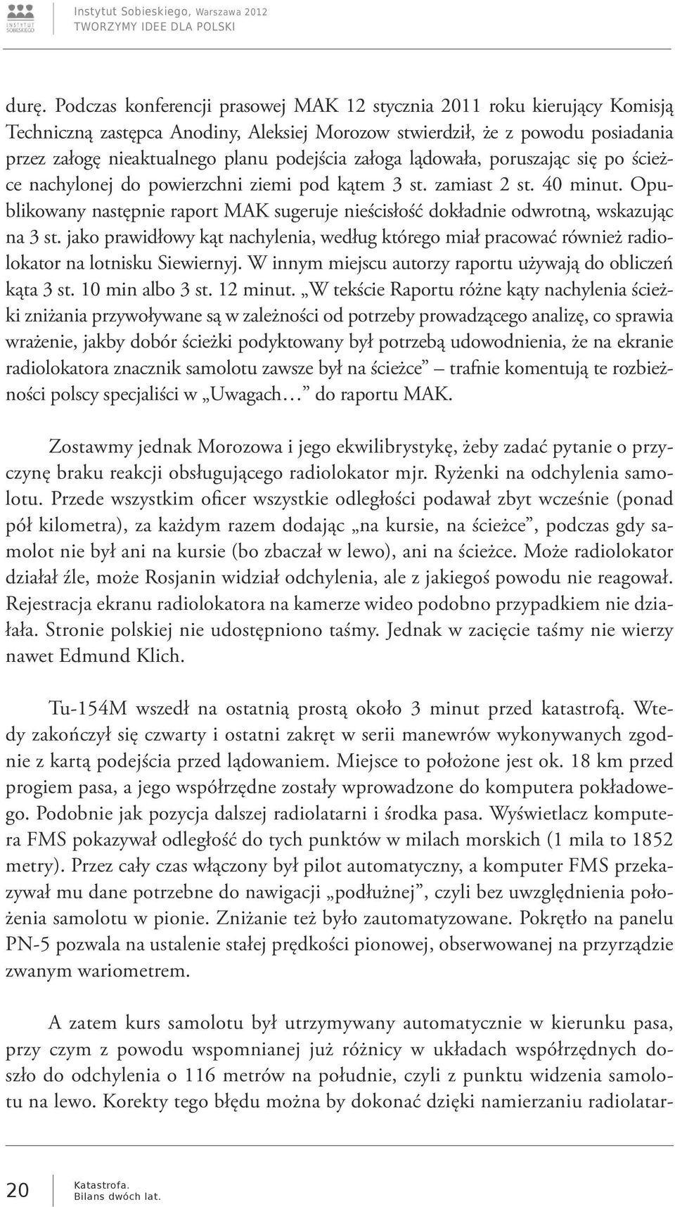 Opublikowany następnie raport MAK sugeruje nieścisłość dokładnie odwrotną, wskazując na 3 st. jako prawidłowy kąt nachylenia, według którego miał pracować również radiolokator na lotnisku Siewiernyj.