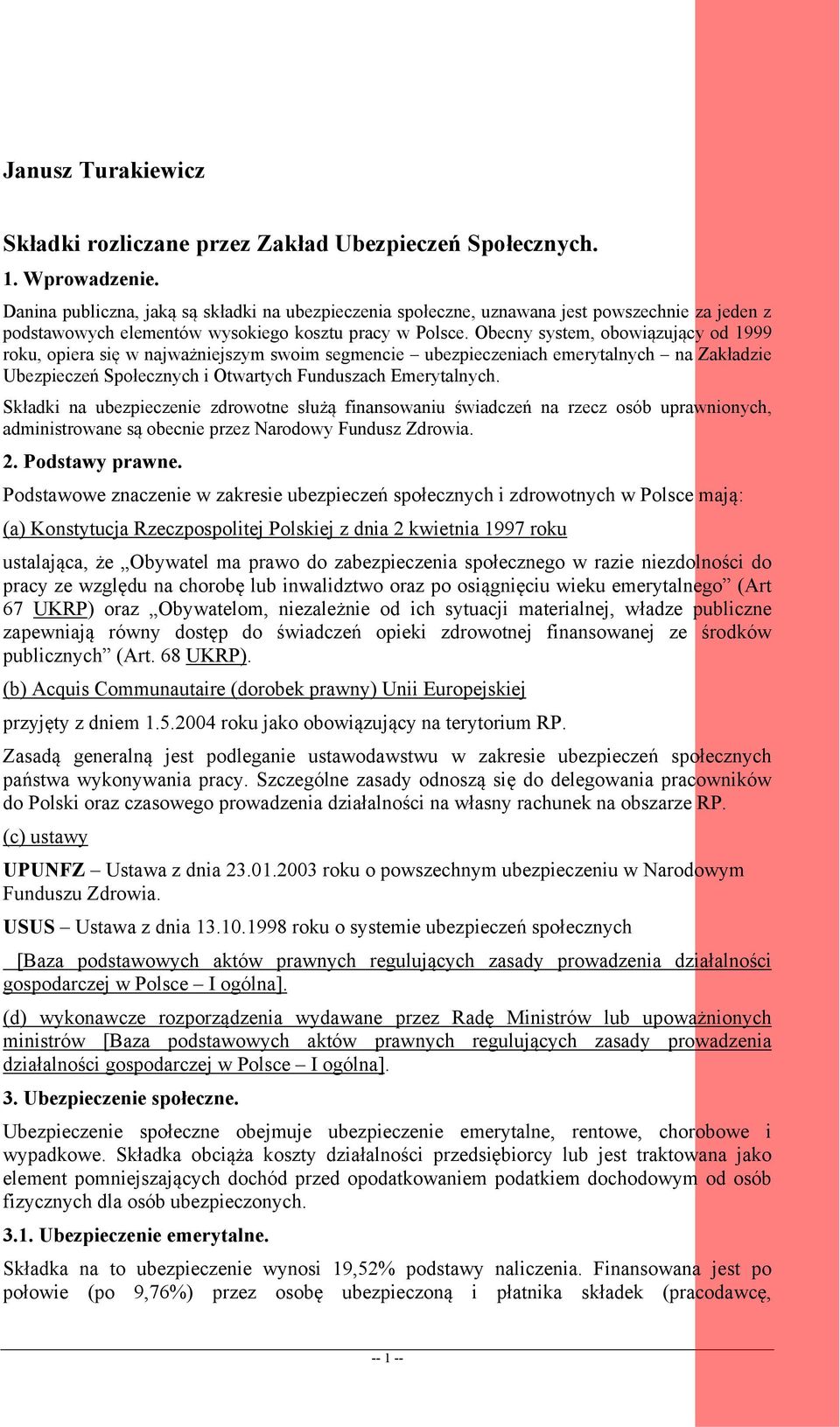 Obecny system, obowiązujący od 1999 roku, opiera się w najważniejszym swoim segmencie ubezpieczeniach emerytalnych na Zakładzie Ubezpieczeń Społecznych i Otwartych Funduszach Emerytalnych.