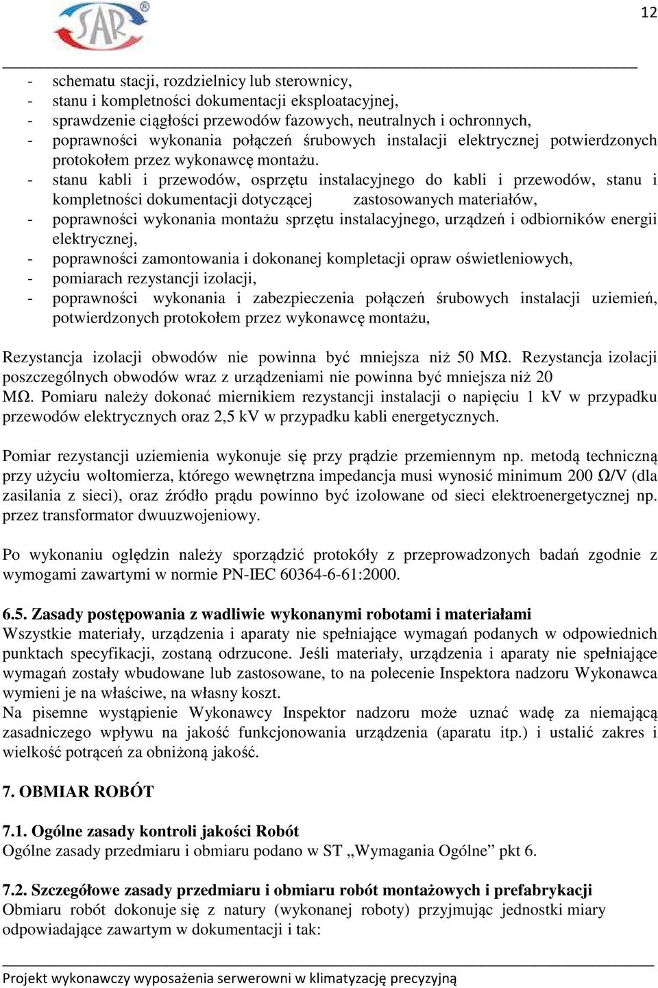 - stanu kabli i przewodów, osprzętu instalacyjnego do kabli i przewodów, stanu i kompletności dokumentacji dotyczącej zastosowanych materiałów, - poprawności wykonania montażu sprzętu instalacyjnego,