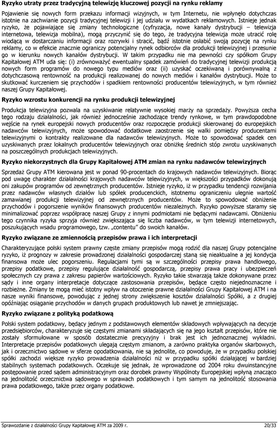 Istnieje jednak ryzyko, że pojawiające się zmiany technologiczne (cyfryzacja, nowe kanały dystrybucji telewizja internetowa, telewizja mobilna), mogą przyczynić się do tego, że tradycyjna telewizja