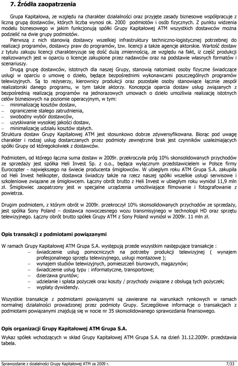 Pierwszą z nich stanowią dostawcy wszelkiej infrastruktury techniczno-logistycznej potrzebnej do realizacji programów, dostawcy praw do programów, tzw. licencji a także agencje aktorskie.