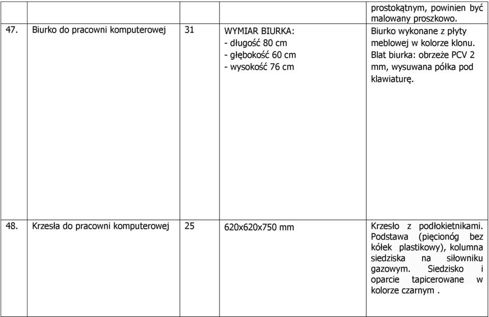 - blat biurka: obrzeże PCV 2 mm - wysuwana półka pod klawiaturę - WYMIAR BIURKA: - długość 80 cm - głębokość 60 cm - wysokość 76 cm 48.