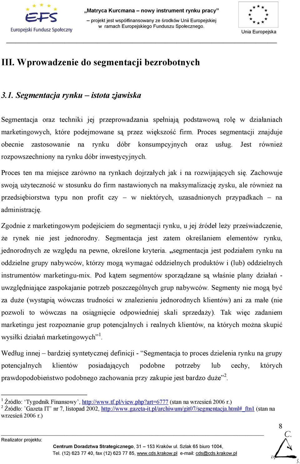 Proces segmentacji znajduje obecnie zastosowanie na rynku dóbr konsumpcyjnych oraz usług. Jest również rozpowszechniony na rynku dóbr inwestycyjnych.